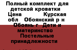 Полный комплект для детской кроватки › Цена ­ 1 200 - Курская обл., Обоянский р-н, Обоянь г. Дети и материнство » Постельные принадлежности   